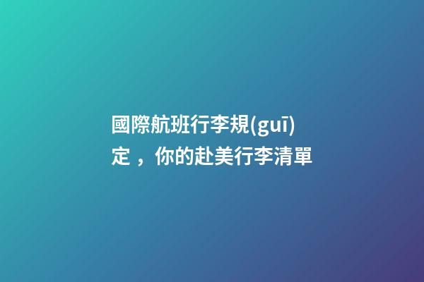 國際航班行李規(guī)定，你的赴美行李清單